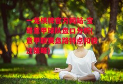 一龙棋牌官方网站-宝哥意甲球队盘口分析(意甲联赛盘路特点和投注策略)