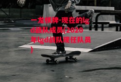 一龙棋牌-现在的lgd战队成员(2020年lgd战队现任队员)