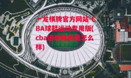 一龙棋牌官方网站-CBA球鞋运动专用版(cba运动鞋质量怎么样)